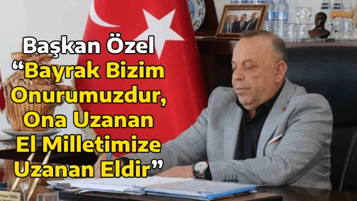 Başkan &Ouml;zel &ldquo;Bayrak Bizim Onurumuzdur, Ona Uzanan El Milletimize Uzanan Eldir&rdquo;