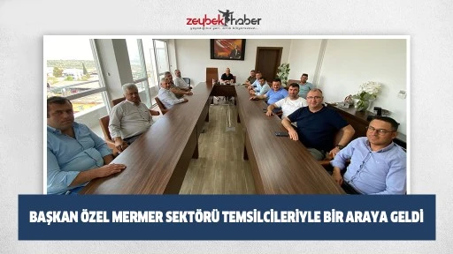 Başkan &Ouml;zel Mermer Sekt&ouml;r&uuml; Temsilcileriyle bir araya geldi 