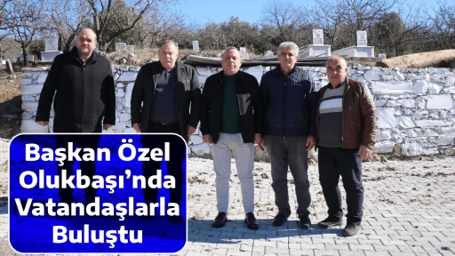 Başkan &Ouml;zel Olukbaşı&rsquo;nda Vatandaşlarla Buluştu