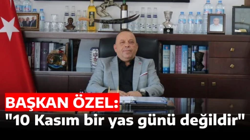BAŞKAN &Ouml;ZEL "10 Kasım bir yas g&uuml;n&uuml; değildir"