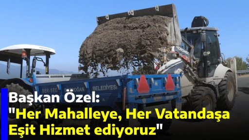 Başkan &Ouml;zel "Her Mahalleye, Her Vatandaşa Eşit Hizmet ediyoruz"