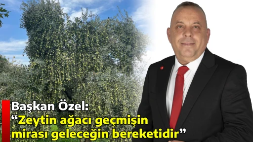 Başkan &Ouml;zel &ldquo;Zeytin ağacı ge&ccedil;mişin mirası geleceğin bereketidir&rdquo;