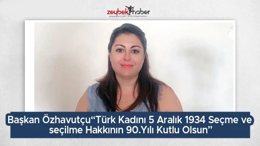 Başkan &Ouml;zhavut&ccedil;u&ldquo;T&uuml;rk Kadını 5 Aralık 1934 Se&ccedil;me ve se&ccedil;ilme Hakkının 90.Yılı Kutlu Olsun&rdquo;
