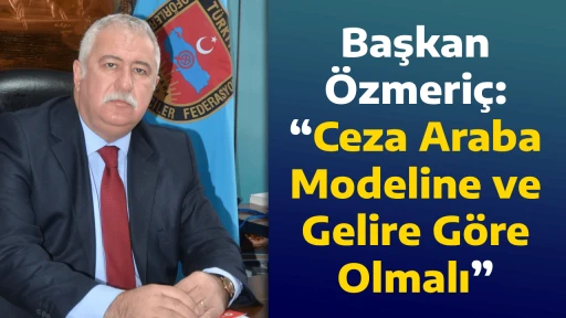 Başkan &Ouml;zmeri&ccedil;: &ldquo;Ceza Araba Modeline ve Gelire G&ouml;re Olmalı&rdquo;