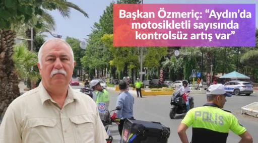 Başkan &Ouml;zmeri&ccedil; değerlendirdi! Aydın&rsquo;da motosikletli sayısında kontrols&uuml;z artış