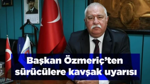 Başkan &Ouml;zmeri&ccedil;&rsquo;ten s&uuml;r&uuml;c&uuml;lere kavşak uyarısı
