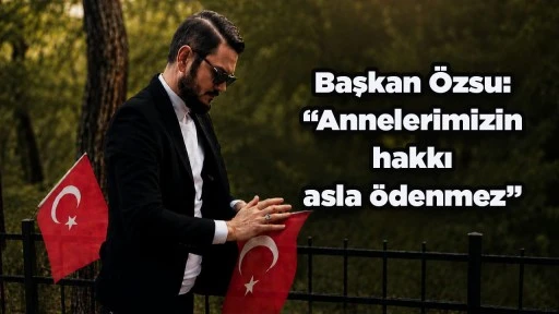 Başkan &Ouml;zsu: &ldquo;Annelerimizin hakkı asla &ouml;denmez&rdquo;