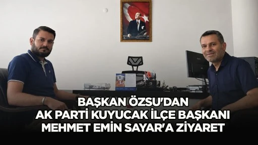 Başkan &Ouml;zsu'dan AK Parti Kuyucak İl&ccedil;e Başkanı Mehmet Emin Sayar'a Ziyaret