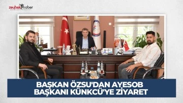 BAŞKAN &Ouml;ZSU'DAN AYESOB BAŞKANI K&Uuml;NKC&Uuml;'YE ZİYARET