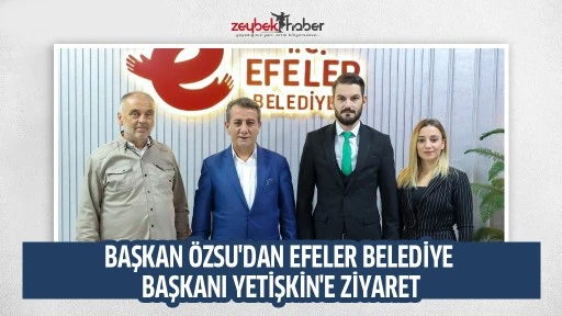 BAŞKAN &Ouml;ZSU'DAN EFELER BELEDİYE BAŞKANI YETİŞKİN'E ZİYARET