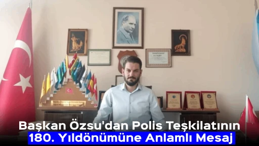 Başkan &Ouml;zsu'dan Polis Teşkilatının 180. Yıld&ouml;n&uuml;m&uuml;ne Anlamlı Mesaj