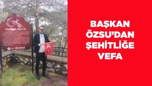 BAŞKAN &Ouml;ZSU&rsquo;DAN ŞEHİTLİĞE VEFA