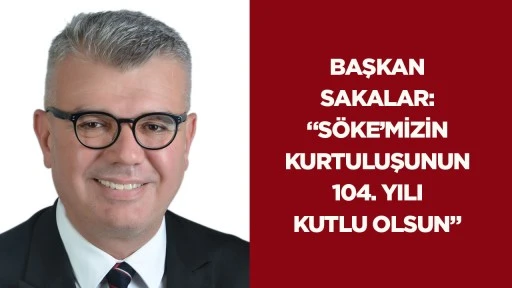 Başkan Sakalar: &ldquo;S&ouml;ke&rsquo;mizin Kurtuluşunun 104. Yılı Kutlu Olsun&rdquo;