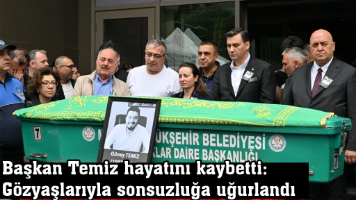 Başkan Temiz hayatını kaybetti: G&ouml;zyaşlarıyla sonsuzluğa uğurlandı