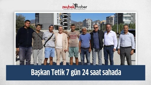 Başkan Tetik 7 g&uuml;n 24 saat sahada