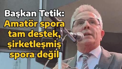Başkan Tetik: Amat&ouml;r spora tam destek, şirketleşmiş spora değil