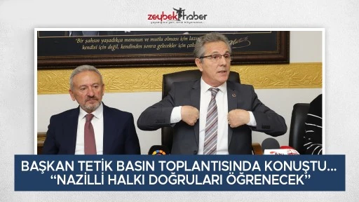 BAŞKAN TETİK BASIN TOPLANTISINDA KONUŞTU... &ldquo;NAZİLLİ HALKI DOĞRULARI &Ouml;ĞRENECEK&rdquo;
