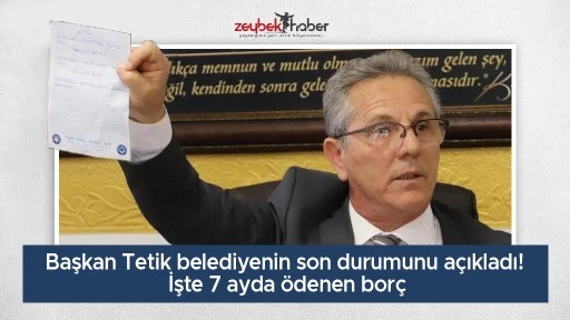Başkan Tetik belediyenin son durumunu a&ccedil;ıkladı! İşte 7 ayda &ouml;denen bor&ccedil;