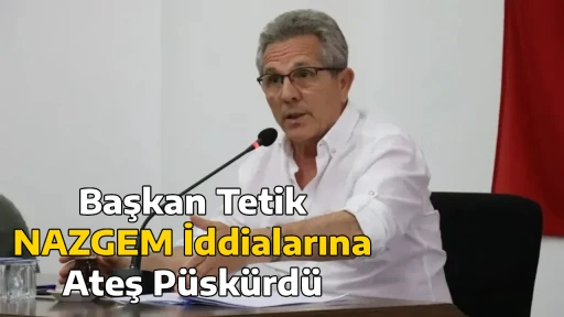 Başkan Tetik NAZGEM İddialarına Ateş P&uuml;sk&uuml;rd&uuml;