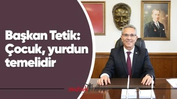 Başkan Tetik: "&Ccedil;ocuk, yurdun temelidir"