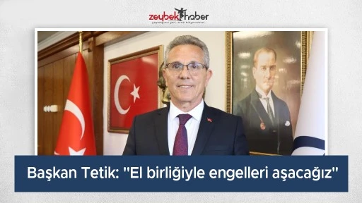 Başkan Tetik: "El birliğiyle engelleri aşacağız"