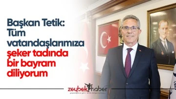 Başkan Tetik: "T&uuml;m vatandaşlarımıza şeker tadında bir bayram diliyorum"