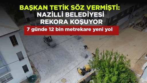 BAŞKAN TETİK S&Ouml;Z VERMİŞTİ: NAZİLLİ BELEDİYESİ REKORA KOŞUYOR