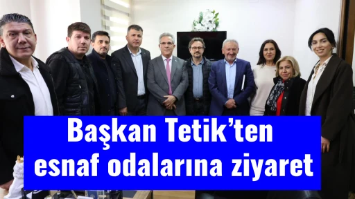 Başkan Tetik&rsquo;ten esnaf odalarına ziyaret