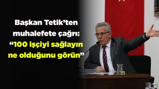 Başkan Tetik&rsquo;ten muhalefete &ccedil;ağrı: &ldquo;100 iş&ccedil;iyi sağlayın ne olduğunu g&ouml;r&uuml;n&rdquo;