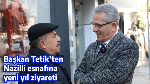 Başkan Tetik&rsquo;ten Nazilli esnafına yeni yıl ziyareti