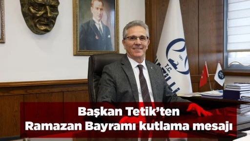 Başkan Tetik&rsquo;ten Ramazan Bayramı kutlama mesajı 