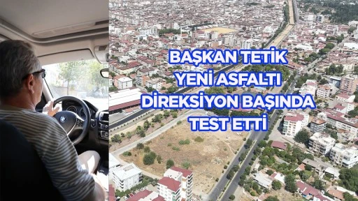 Başkan Tetik yeni asfaltı direksiyon başında test etti