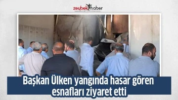 Başkan &Uuml;lken yangında hasar g&ouml;ren esnafları ziyaret etti