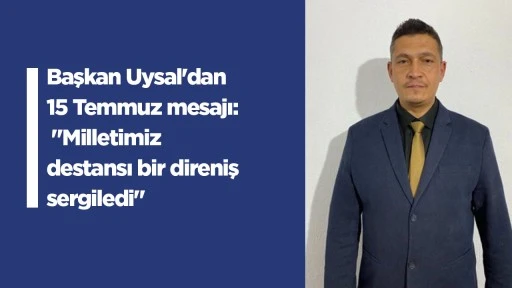 Başkan Uysal'dan 15 Temmuz mesajı: "Milletimiz destansı bir direniş sergiledi"