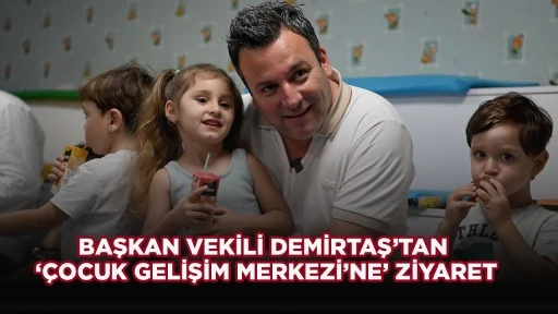 BAŞKAN VEKİLİ DEMİRTAŞ’TAN ‘ÇOCUK GELİŞİM MERKEZİ’NE’ ZİYARET
