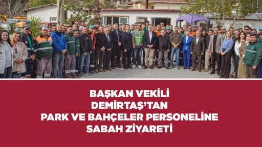 BAŞKAN VEKİLİ DEMİRTAŞ&rsquo;TAN PARK VE BAH&Ccedil;ELER PERSONELİNE SABAH ZİYARETİ