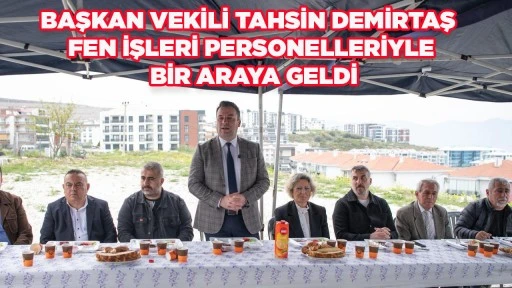 BAŞKAN VEKİLİ TAHSİN DEMİRTAŞ FEN İŞLERİ PERSONELLERİYLE BİR ARAYA GELDİ