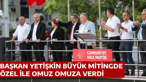 BAŞKAN YETİŞKİN B&Uuml;Y&Uuml;K MİTİNGDE &Ouml;ZEL İLE OMUZ OMUZA VERDİ