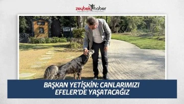 BAŞKAN YETİŞKİN: CANLARIMIZI EFELER&rsquo;DE YAŞATACAĞIZ