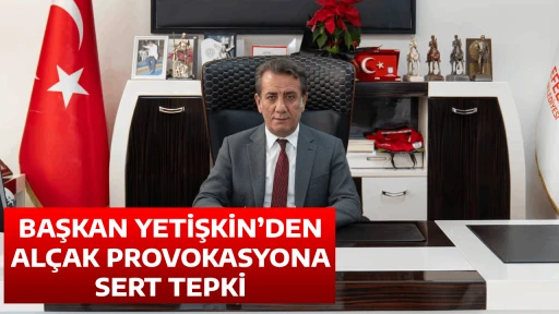 BAŞKAN YETİŞKİN&rsquo;DEN AL&Ccedil;AK PROVOKASYONA SERT TEPKİ