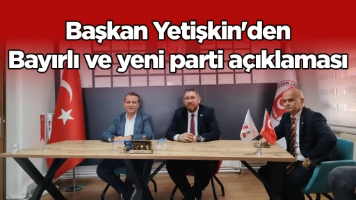 Başkan Yetişkin'den Bayırlı ve yeni parti açıklaması