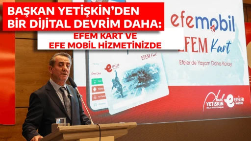 BAŞKAN YETİŞKİN&rsquo;DEN BİR DİJİTAL DEVRİM DAHA: EFEM KART VE EFE MOBİL HİZMETİNİZDE