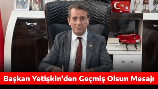 Başkan Yetişkin&rsquo;den Ge&ccedil;miş Olsun Mesajı