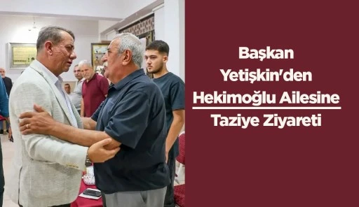 Başkan Yetişkin'den Hekimoğlu Ailesine Taziye Ziyareti
