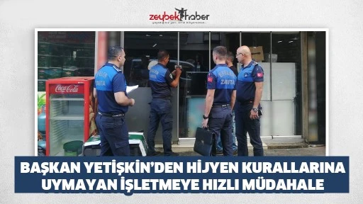 BAŞKAN YETİŞKİN&rsquo;DEN HİJYEN KURALLARINA UYMAYAN İŞLETMEYE HIZLI M&Uuml;DAHALE