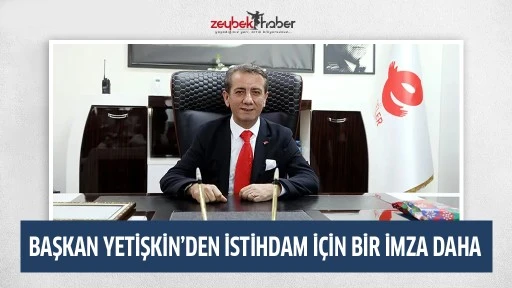 BAŞKAN YETİŞKİN&rsquo;DEN İSTİHDAM İ&Ccedil;İN BİR İMZA DAHA
