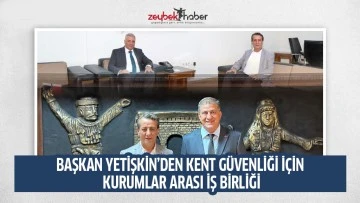 BAŞKAN YETİŞKİN&rsquo;DEN KENT G&Uuml;VENLİĞİ İ&Ccedil;İN KURUMLAR ARASI İŞ BİRLİĞİ