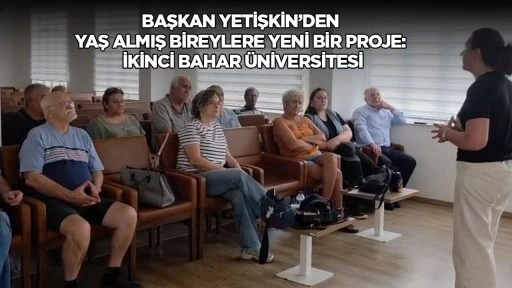 Başkan Yetişkin&rsquo;den Yaş Almış Bireylere Yeni Bir Proje: İkinci Bahar &Uuml;niversitesi