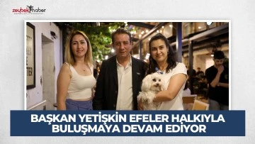 BAŞKAN YETİŞKİN EFELER HALKIYLA BULUŞMAYA DEVAM EDİYOR