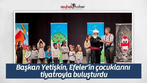 Başkan Yetişkin, Efeler&rsquo;in &ccedil;ocuklarını tiyatroyla buluşturdu
